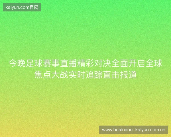 今晚足球赛事直播精彩对决全面开启全球焦点大战实时追踪直击报道
