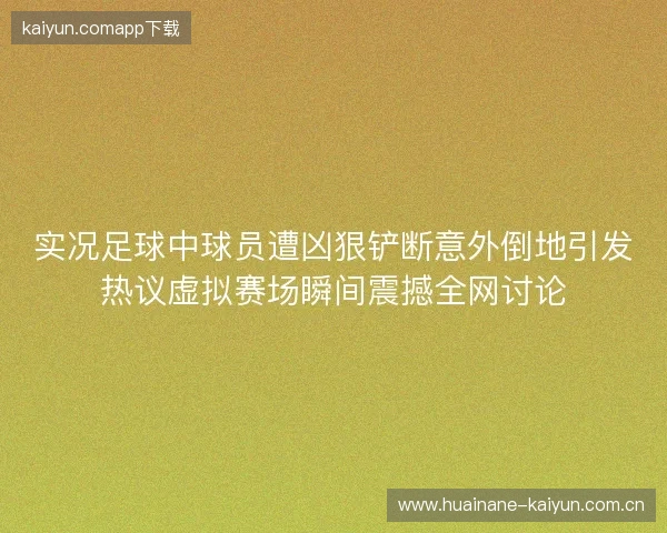 实况足球中球员遭凶狠铲断意外倒地引发热议虚拟赛场瞬间震撼全网讨论
