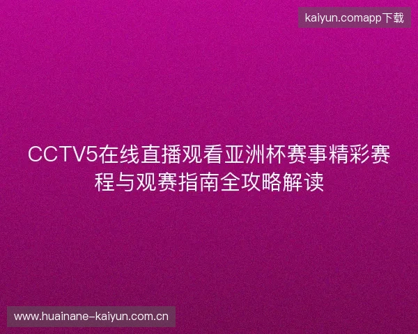 CCTV5在线直播观看亚洲杯赛事精彩赛程与观赛指南全攻略解读