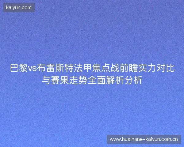 巴黎vs布雷斯特法甲焦点战前瞻实力对比与赛果走势全面解析分析