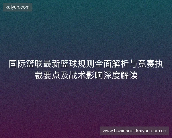 国际篮联最新篮球规则全面解析与竞赛执裁要点及战术影响深度解读