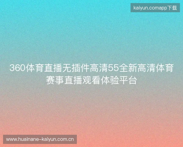 360体育直播无插件高清55全新高清体育赛事直播观看体验平台