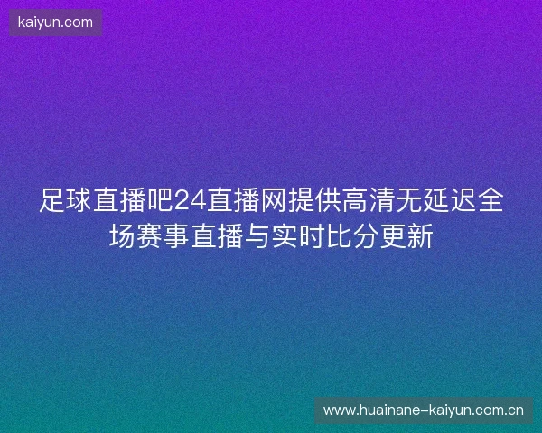 足球直播吧24直播网提供高清无延迟全场赛事直播与实时比分更新 足球直播吧24直播网提供高清无延迟全场赛事直播与实时比分更新