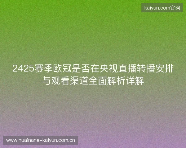 2425赛季欧冠是否在央视直播转播安排与观看渠道全面解析详解 2425赛季欧冠是否在央视直播转播安排与观看渠道全面解析详解