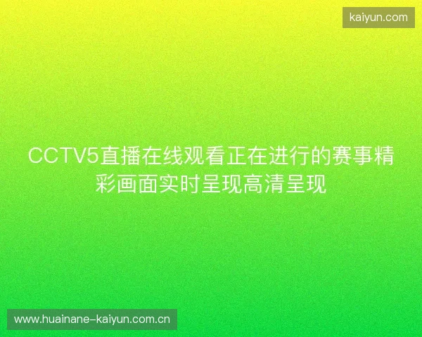 CCTV5直播在线观看正在进行的赛事精彩画面实时呈现高清呈现 CCTV5直播在线观看正在进行的赛事精彩画面实时呈现高清呈现