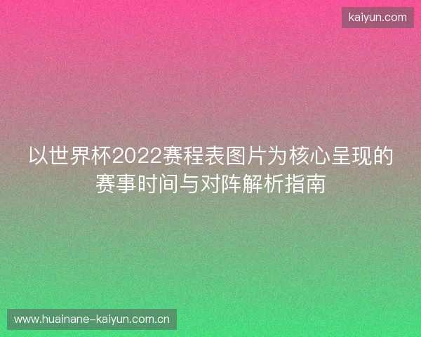 以世界杯2022赛程表图片为核心呈现的赛事时间与对阵解析指南