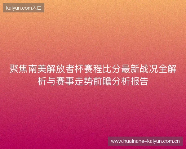 聚焦南美解放者杯赛程比分最新战况全解析与赛事走势前瞻分析报告 聚焦南美解放者杯赛程比分最新战况全解析与赛事走势前瞻分析报告