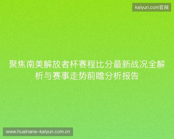 聚焦南美解放者杯赛程比分最新战况全解析与赛事走势前瞻分析报告