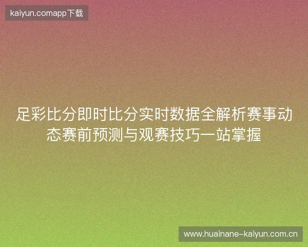 足彩比分即时比分实时数据全解析赛事动态赛前预测与观赛技巧一站掌握