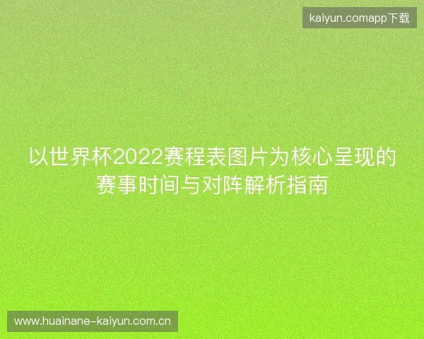 以世界杯2022赛程表图片为核心呈现的赛事时间与对阵解析指南 以世界杯2022赛程表图片为核心呈现的赛事时间与对阵解析指南