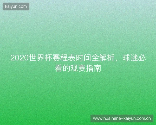2020世界杯赛程表时间全解析,球迷必看的观赛指南 2020世界杯赛程表时间全解析,球迷必看的观赛指南