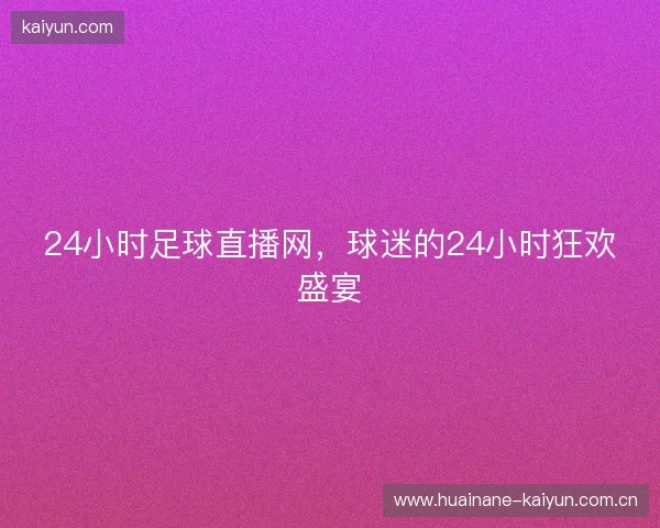 24小时足球直播网，球迷的24小时狂欢盛宴