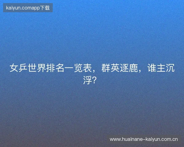 女乒世界排名一览表，群英逐鹿，谁主沉浮？