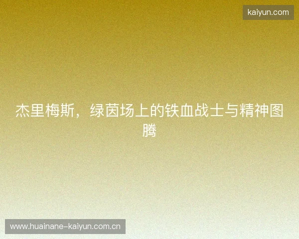 杰里梅斯,绿茵场上的铁血战士与精神图腾 杰里梅斯,绿茵场上的铁血战士与精神图腾