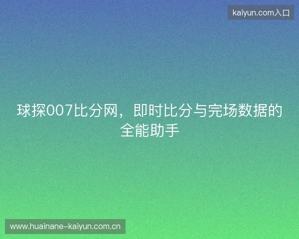 球探007比分网，即时比分与完场数据的全能助手