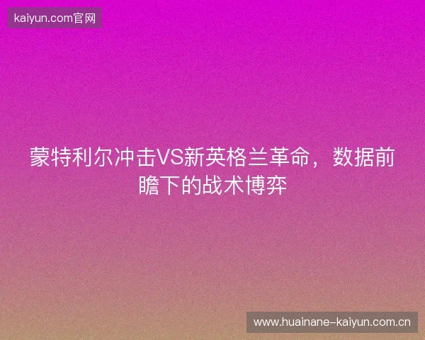 蒙特利尔冲击VS新英格兰革命，数据前瞻下的战术博弈